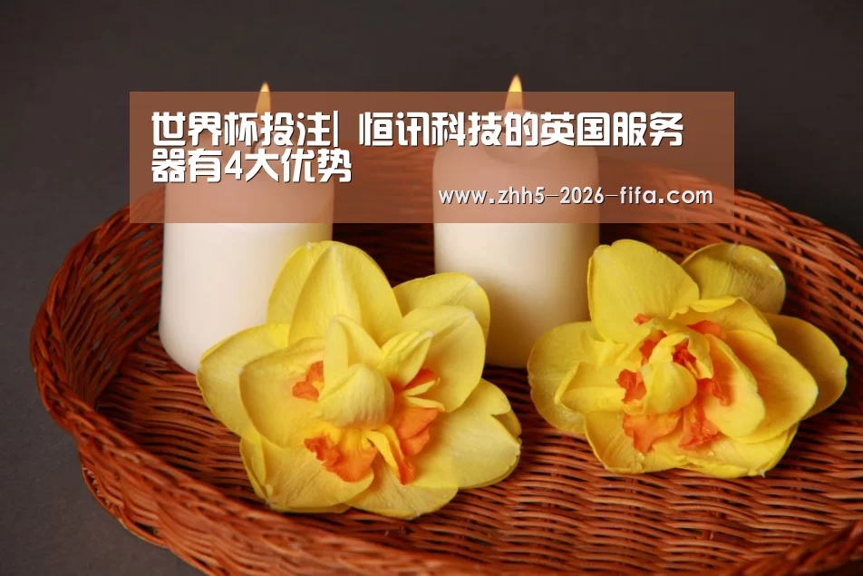 世界杯投注|
恒讯科技的英国服务器有4大优势(图3) 世界杯投注