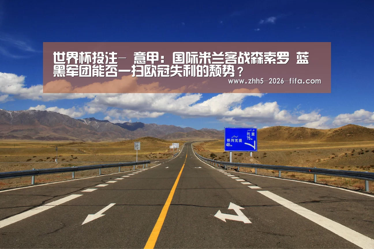 世界杯投注-
意甲:国际米兰客战森索罗 蓝黑军团能否一扫欧冠失利的颓势?(图2) 世界杯投注