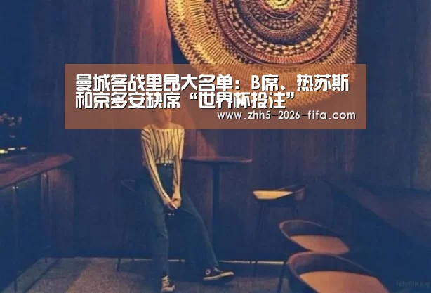 曼城客战里昂大名单:B席、热苏斯和京多安缺席“世界杯投注”(图3) 世界杯投注