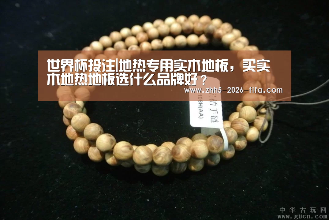 世界杯投注|地热专用实木地板,买实木地热地板选什么品牌好?(图3) 世界杯投注
