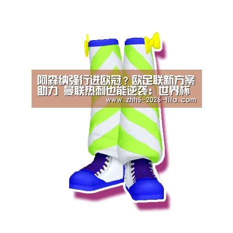 阿森纳强行进欧冠?欧足联新方案助力 曼联热刺也能逆袭:世界杯投注(图1) 世界杯投注