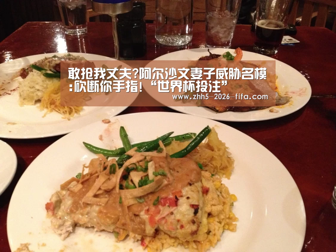 敢抢我丈夫?阿尔沙文妻子威胁名模:砍断你手指!“世界杯投注”(图2) 世界杯投注